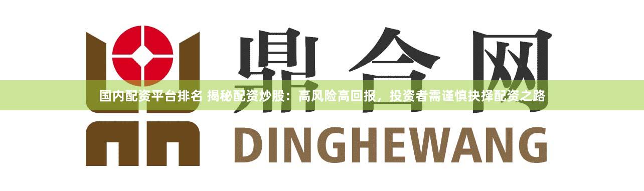 国内配资平台排名 揭秘配资炒股：高风险高回报，投资者需谨慎抉择配资之路