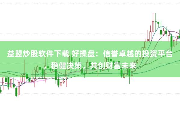 益盟炒股软件下载 好操盘:信誉卓越的投资平台,稳健决策,共创财富未来