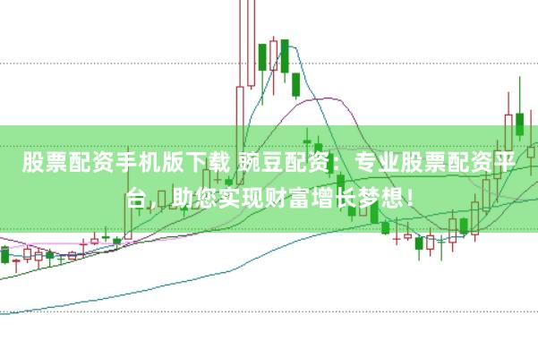 股票配资手机版下载 豌豆配资:专业股票配资平台,助您实现财富增长梦想!