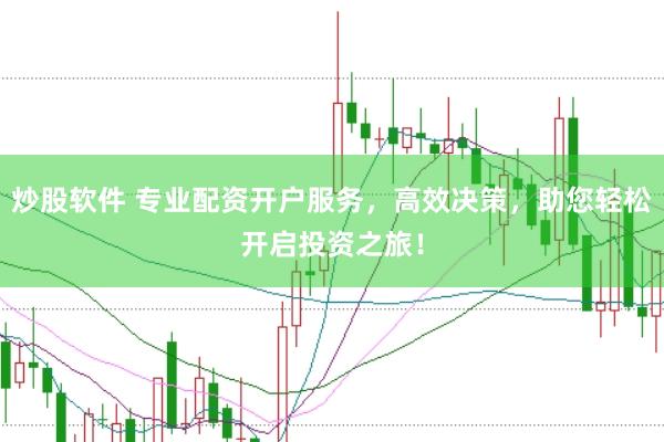 炒股软件 专业配资开户服务,高效决策,助您轻松开启投资之旅!
