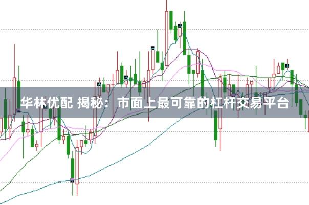 华林优配 揭秘:市面上最可靠的杠杆交易平台