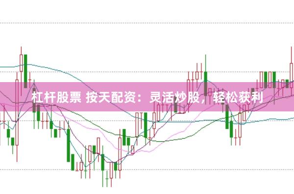 杠杆股票 按天配资:灵活炒股,轻松获利