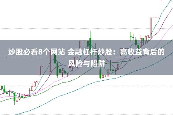 炒股必看8个网站 金融杠杆炒股:高收益背后的风险与陷阱