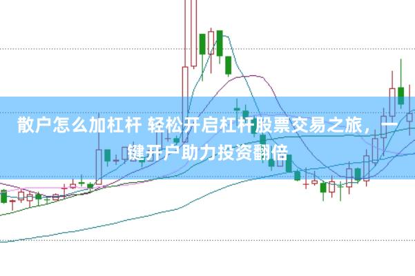 散户怎么加杠杆 轻松开启杠杆股票交易之旅,一键开户助力投资翻倍