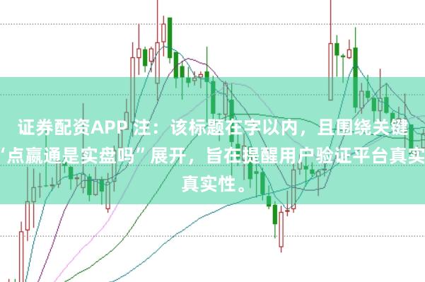 证券配资APP 注:该标题在字以内,且围绕关键词“点嬴通是实盘吗”展开,旨在提醒用户验证平台真实性。