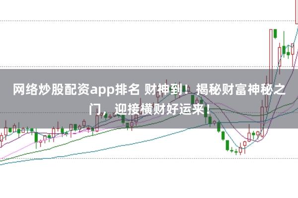 网络炒股配资app排名 财神到!揭秘财富神秘之门,迎接横财好运来!