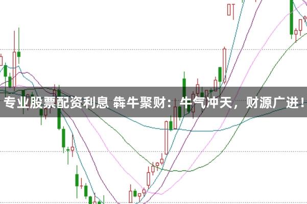 专业股票配资利息 犇牛聚财:牛气冲天,财源广进!
