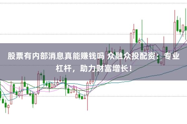 股票有内部消息真能赚钱吗 众融众投配资:专业杠杆,助力财富增长!