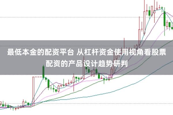 最低本金的配资平台 从杠杆资金使用视角看股票配资的产品设计趋势研判